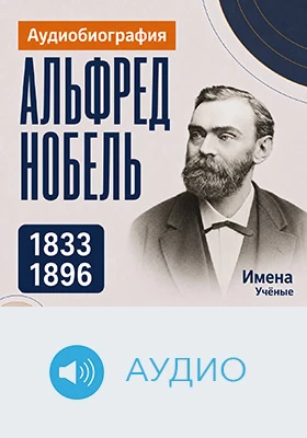 Альфред Нобель: аудиобиография: историко-документальное аудиоиздание