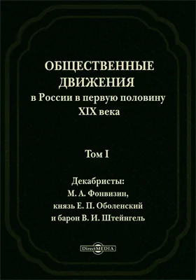 Общественные движения в России в первую половину XIX века: историко-документальная литература. Том 1. Декабристы: М. А. Фон-Визин, князь Е. П. Оболенский и барон В. И. Штейнгель (статьи и материалы)