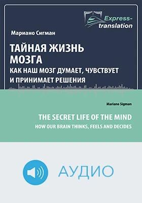 Тайная жизнь мозга: как наш мозг думает, чувствует и принимает решения = The Secret Life of the Mind: How Our Brain Thinks, Feels and Decides: краткое содержание всех глав книги и полный перевод фрагмента: научно-популярное аудиоиздание