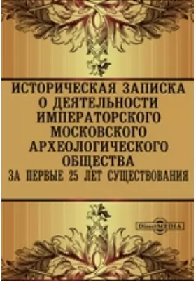 Историческая записка о деятельности Императорского Московского Археологического Общества за первые 25 лет существования