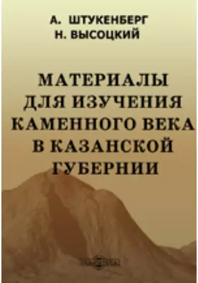 Материалы для изучения каменного века в Казанской губернии