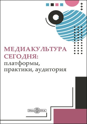 Медиакультура сегодня: платформы, практики, аудитории: монография