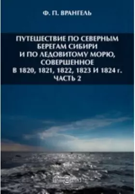 Путешествие по северным берегам Сибири и по Ледовитому морю, совершенное в 1820, 1821, 1822, 1823 и 1824 г
