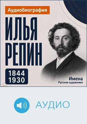 Илья Репин: аудиобиография: документально-художественное аудиоиздание