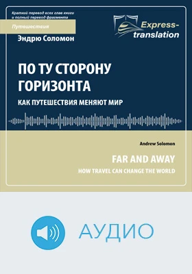 По ту сторону горизонта: как путешествия меняют мир = Far and Away: How Travel Can Change the World: краткое содержание всех глав книги и полный перевод фрагмента: научно-популярное аудиоиздание