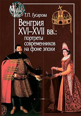 Венгрия XVI–XVII вв.: портреты современников на фоне эпохи: монография