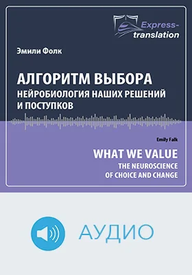 Алгоритм выбора: нейробиология наших решений и поступков = What We Value: The Neuroscience of Choice and Change: краткое содержание всех глав книги и полный перевод фрагмента: научное аудиоиздание