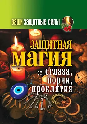 Ваши защитные силы. Защитная магия от сглаза, порчи, проклятия