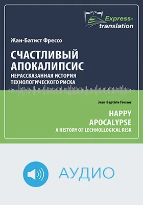 Счастливый апокалипсис: нерассказанная история технологического риска = Happy Apocalypse: A History of Technological Risk: краткое содержание всех глав книги и полный перевод фрагмента: научное аудиоиздание