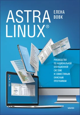 Astra Linux: руководство по национальной операционной системе и совместимым офисным программам: научно-популярное издание