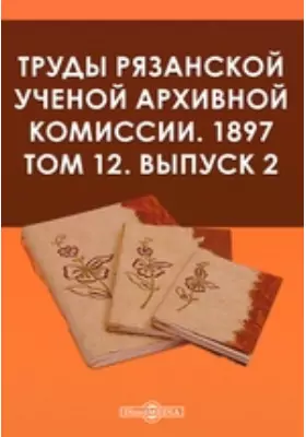 Труды Рязанской ученой архивной комиссии. 1897