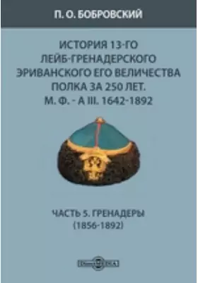 История 13-го Лейб-гренадерского Эриванского его величества полка за 250 лет. М. Ф. - А III. 1642-1892(1856-1892)