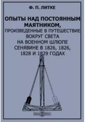 Опыты над постоянным маятником, произведенные в путешествие вокруг света на военном шлюпе Сенявине в 1826, 1826, 1828 и 1829 годах
