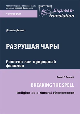 Разрушая чары: религия как природный феномен = Breaking the Spell: Religion as a Natural Phenomenon: краткое содержание всех глав книги и полный перевод фрагмента: научная литература