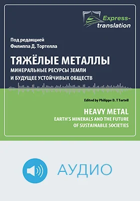Тяжёлые металлы: минеральные ресурсы Земли и будущее устойчивых обществ = Heavy Metal: Earth’s Minerals and the Future of Sustainable Societies: краткое содержание всех глав книги и полный перевод фрагмента: научное аудиоиздание