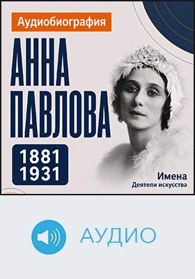 Анна Павлова: аудиобиография: историко-документальное аудиоиздание