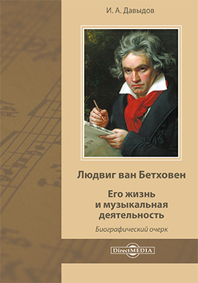 Людвиг ван Бетховен. Его жизнь и музыкальная деятельность
