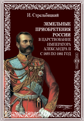 Земельные приобретения России в царствование императора Александра II с 1855 по 1881 год