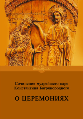 Сочинение мудрейшего царя Константина Багрянородного. О церемониях