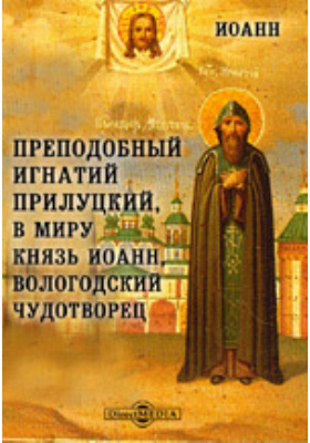 Преподобный Игнатий Прилуцкий, в мире князь Иоанн, вологодский чудотворец