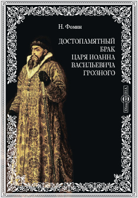 Достопамятный брак царя Иоанна Васильевича Грозного