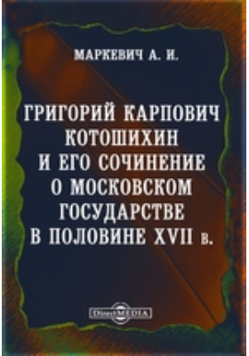 Григорий Карпович Котошихин и его сочинение о Московском государстве в половине XVII века