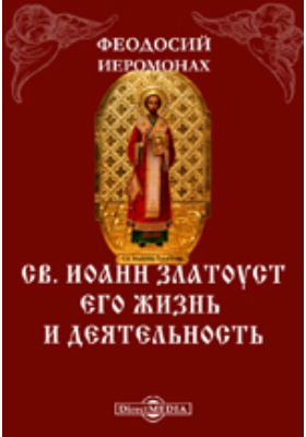 Св. Иоанн Златоуст. Его жизнь и деятельность