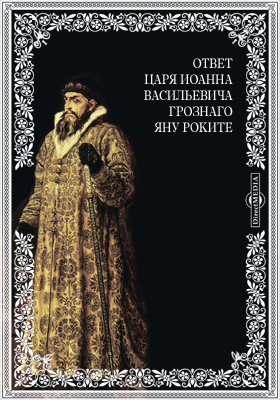 Ответ царя Иоанна Васильевича Грознаго Яну Роките
