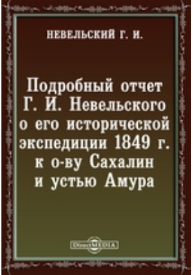 Подробный отчет Г. И. Невельского о его исторической экспедиции 1849 г. к о-ву Сахалин и устью Амура