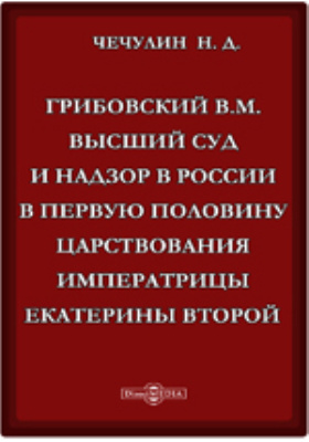 Грибовский В.М. Высший суд и надзор в России в первую половину царствования императрицы Екатерины Второй.