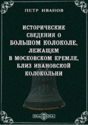 Исторические сведения о Большом колоколе, лежащем в Московском Кремле, близ Ивановской колокольни