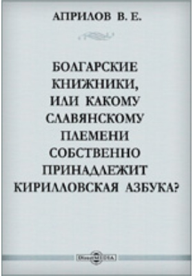 Болгарские книжники, или Какому славянскому племени собственно принадлежит Кирилловская азбука?